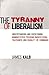 The Tyranny of Liberalism: Understanding and Overcoming Administered Freedom, Inquisitorial Tolerance, and Equality by Command