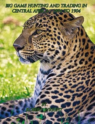 Big-game hunting and trading in Central Africa 1894 to 1904 (Kindle Edition)