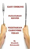 Easy Cooking Flexatarian Recipes: Vegetarian, Carnivore, Vegan