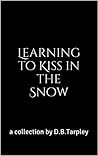 Learning to Kiss in the Snow by D.B. Tarpley