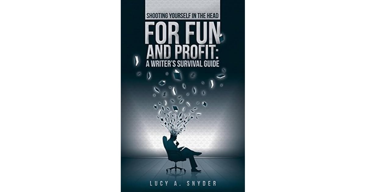 Shooting Yourself in the Head for Fun and Profit A Writer's Survival