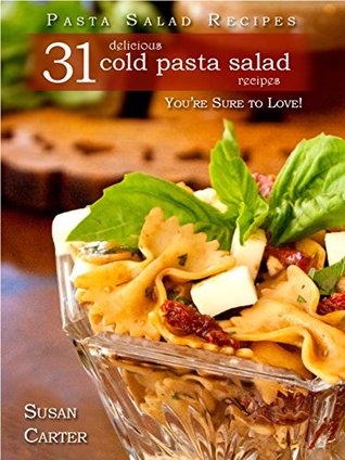 Pasta Salad Recipes; 31 Delicious Cold Pasta Salad Recipes You’re Sure To Love (Kindle Edition)