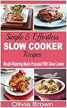 Simple & Effortless Slow Cooker Recipes: Mouth-Watering Meals Prepared With Slow Cooker Simple & Effortless Slow Cooker Recipes: Mouth-Watering Meals Prepared With Slow Cooker