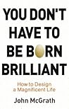 You Don't Have to Be Born Brilliant by John McGrath