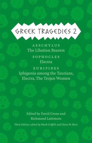 Greek Tragedies 2: Aeschylus: The Libation Bearers; Sophocles: Electra; Euripides: Iphigenia among the Taurians, Electra, The Trojan Women
