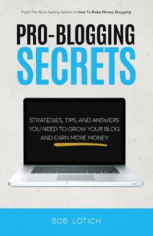 Pro-Blogging Secrets: Strategies, Tips, and Answers You Need to Grow Your Blog and Earn More Money (Blogging Guide Book 2)