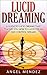 Lucid Dreaming: The Ultimate Guide to Lucid Dreams, How to Lucid Dream and Control Dreams Now (Lucid dreaming, OBE, dreaming, dreams, chakras, yoga, meditation, dream big)