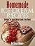 Homemade Ice Cream Recipes: Delicious Ice Cream Recipes Made From Home!