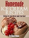 Homemade Ice Cream Recipes: Delicious Ice Cream Recipes Made From Home! Homemade Ice Cream Recipes: Delicious Ice Cream Recipes Made From Home!
