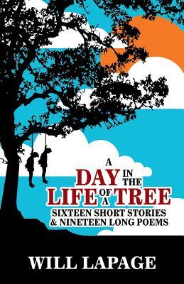 A Day in the Life of a Tree: Sixteen Short Stories and Eighteen Long Poems