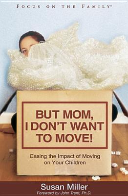 But Mom, I Don't Want to Move!: Easing the Impact of Moving on Your Children
