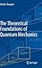 The Theoretical Foundations of Quantum Mechanics