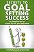 Secrets To Goal Setting Success: 22 powerful tips to create the life you really want