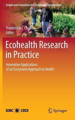 Ecohealth Research in Practice: Innovative Applications of an Ecosystem Approach to Health (Insight and Innovation in International Development, 1)