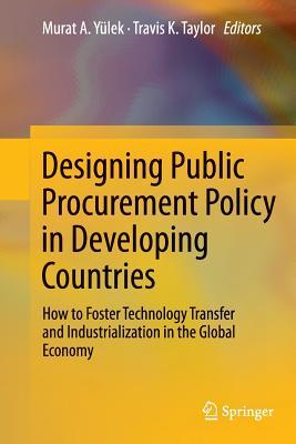Designing Public Procurement Policy in Developing Countries: How to Foster Technology Transfer and Industrialization in the Global Economy