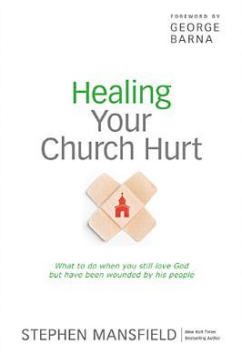 Healing Your Church Hurt: What To Do When You Still Love God But Have Been Wounded by His People (Paperback)