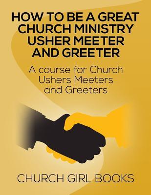 How to be a great church ministry usher meter and greeter: A Course for Church Ushers Meters and Greeters (How to books by Church Girl Books)