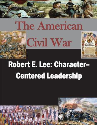 Robert E. Lee: Character– Centered Leadership (American Civil War)