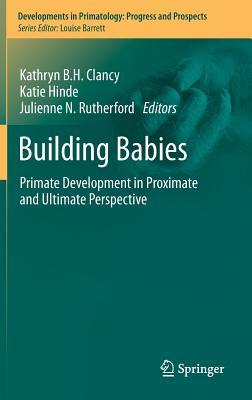 Building Babies: Primate Development in Proximate and Ultimate Perspective (Developments in Primatology: Progress and Prospects, 37)