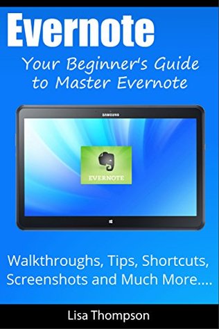 Getting Started with Evernote: Your Beginner’s Guide to Master Evernote- Walkthroughs, Tips, Shortcuts, Screenshots and Much More…(The Unofficial Guide to Evernote)