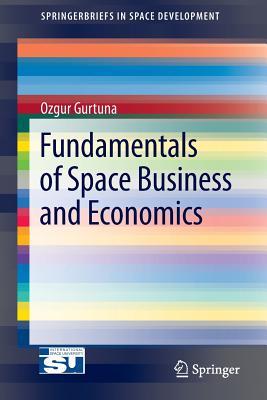Fundamentals of Space Business and Economics (SpringerBriefs in Space Development)