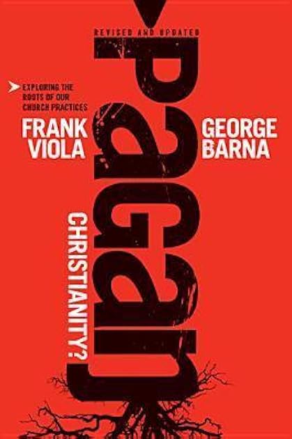 Pagan Christianity?: Exploring the Roots of Our Church Practices