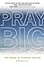 Pray Big: The power of pinp...