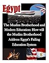 The Muslim Brotherhood and Modern Education: How will the Muslim Brotherhood Address Egypt’s Failing Education System (Egypt) The Muslim Brotherhood and Modern Education: How will the Muslim Brotherhood Address Egypt’s Failing Education System (Egypt)