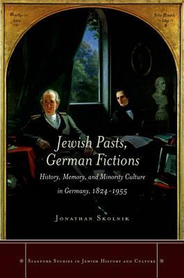 Jewish Pasts, German Fictions: History, Memory, and Minority Culture in Germany, 1824-1955 (Stanford Studies in Jewish History and Culture)