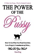 The Power of the Pussy - How To Get What You Want From Men: Love, Respect, Commitment and More!