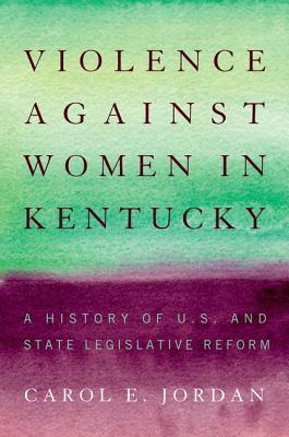 Violence against Women in Kentucky: A History of U.S. and State Legislative Reform (Thomas D. Clark Medallion)