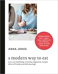 A Modern Way to Eat: Over 200 Satisfying, Everyday Vegetarian Recipes [That Will Make You Feel Amazing] 