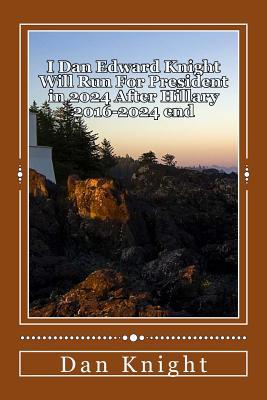 I Dan Edward Knight Will Run For President in 2024 After Hillary 2016-2024 end: Obama Now Hillary Later Dan Edward Knight Sr. Future starting 2024 Presidential Run Because Hillary paves the way for me and Obama laid foundation (Paperback)
