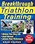Breakthrough Triathlon Training: How to Balance Your Busy Life, Avoid Burnout and Achieve Triathlon Peak Performance