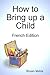 How to Bring up a Child: French Edition