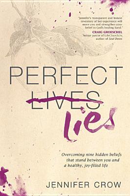 Perfect Lies: Overcoming Nine Hidden Beliefs That Stand Between You and a Healthy, Joy-Filled Life