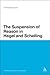 The Suspension of Reason in Hegel and Schelling by Dr Christopher Lauer