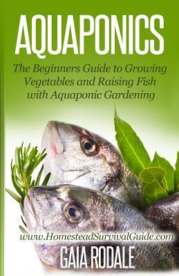 Aquaponics: The Beginners Guide to Growing Vegetables and Raising Fish with Aquaponic Gardening (Sustainable Living & Homestead Survival Series)