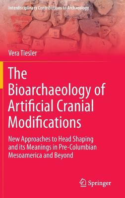 The Bioarchaeology of Artificial Cranial Modifications: New Approaches to Head Shaping and its Meanings in Pre-Columbian Mesoamerica and Beyond (Interdisciplinary Contributions to Archaeology, 7)