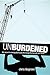 Unburdened: The Secret to Letting God Carry the Things That Weigh You Down