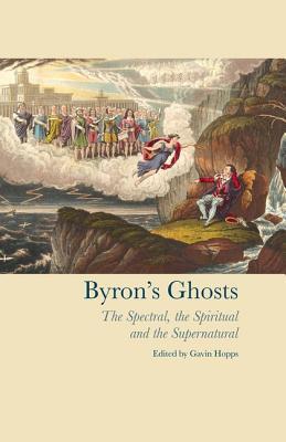 Byron's Ghosts: The Spectral, the Spiritual and the Supernatural (Liverpool English Texts and Studies, 62)
