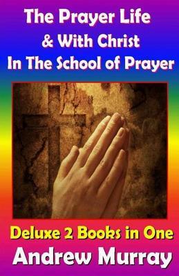 Andrew Murray Classics Deluxe Edition: The Prayer Life & With Christ in the School of Prayer - 2 Books in One