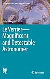 Le Verrier―Magnificent and Detestable Astronomer by James Lequeux