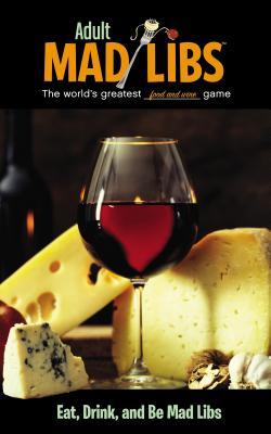 Eat, Drink, and Be Mad Libs: World's Greatest Food and Wine Game