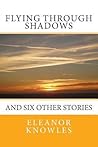 Flying Through Shadows: and six other stories Flying Through Shadows: and six other stories