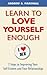 Learn to Love Yourself Enough: 7 Steps to Improving Your Self-Esteem and Your Relationships