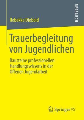 Trauerbegleitung von Jugendlichen: Bausteine professionellen Handlungswissens in der Offenen Jugendarbeit (German Edition)