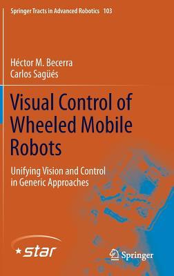 Visual Control of Wheeled Mobile Robots: Unifying Vision and Control in Generic Approaches (Springer Tracts in Advanced Robotics, 103)