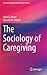The Sociology of Caregiving (Clinical Sociology: Research and Practice)