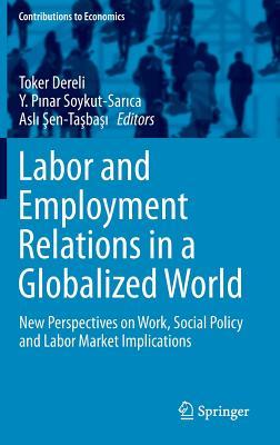 Labor and Employment Relations in a Globalized World: New Perspectives on Work, Social Policy and Labor Market Implications (Contributions to Economics)